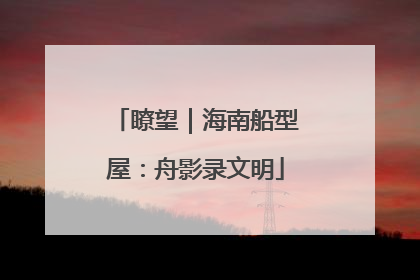 瞭望｜海南船型屋：舟影录文明